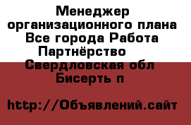 Менеджер организационного плана - Все города Работа » Партнёрство   . Свердловская обл.,Бисерть п.